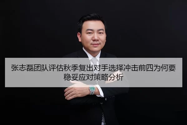 张志磊团队评估秋季复出对手选择冲击前四为何要稳妥应对策略分析