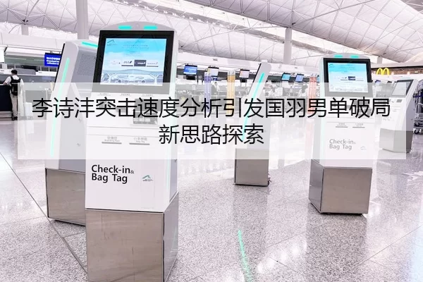 李诗沣突击速度分析引发国羽男单破局新思路探索