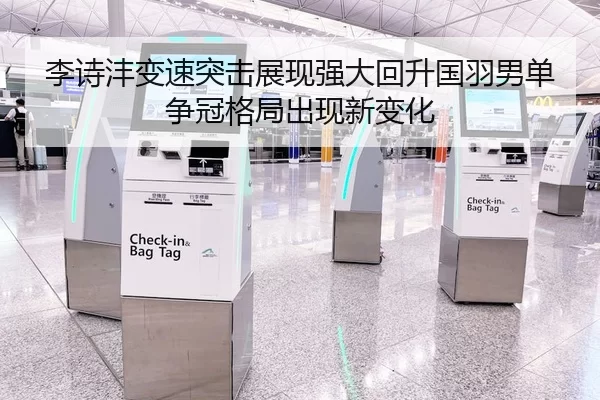 李诗沣变速突击展现强大回升国羽男单争冠格局出现新变化
