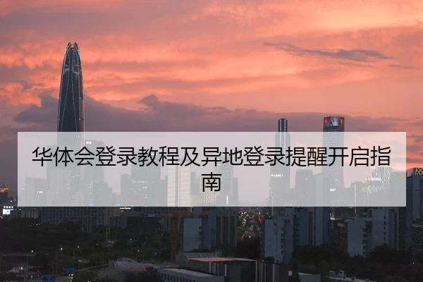 华体会登录教程及异地登录提醒开启指南