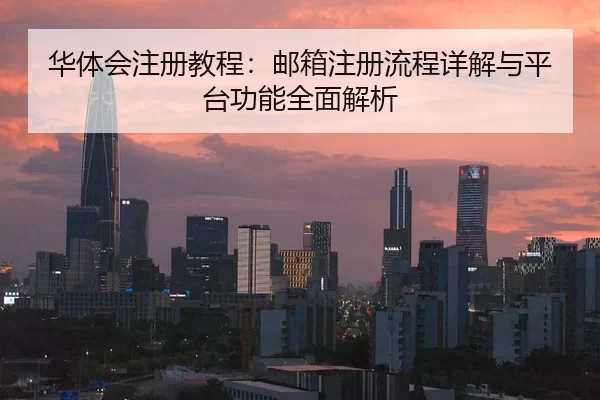 华体会注册教程：邮箱注册流程详解与平台功能全面解析