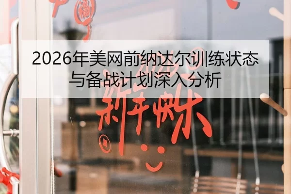 2026年美网前纳达尔训练状态与备战计划深入分析