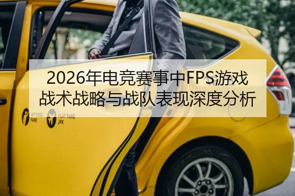 2026年电竞赛事中FPS游戏战术战略与战队表现深度分析