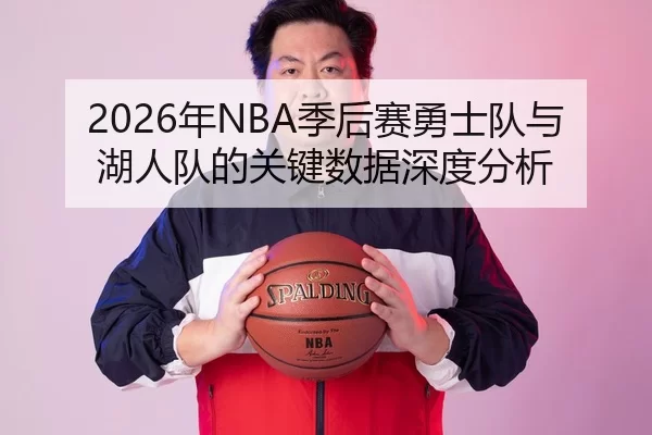2026年NBA季后赛勇士队与湖人队的关键数据深度分析