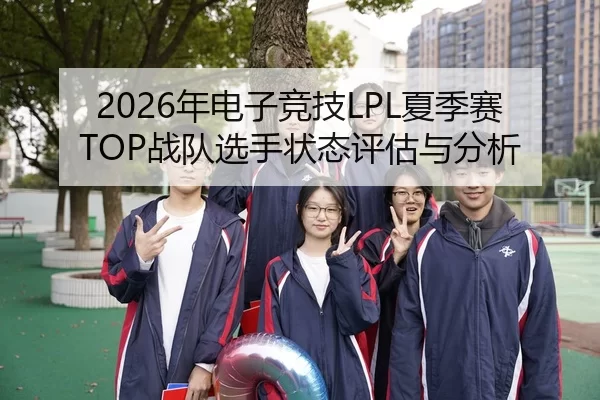 2026年电子竞技LPL夏季赛TOP战队选手状态评估与分析