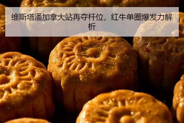 维斯塔潘加拿大站再夺杆位，红牛单圈爆发力解析