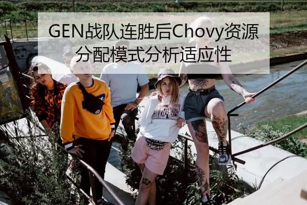 GEN战队连胜后Chovy资源分配模式分析适应性