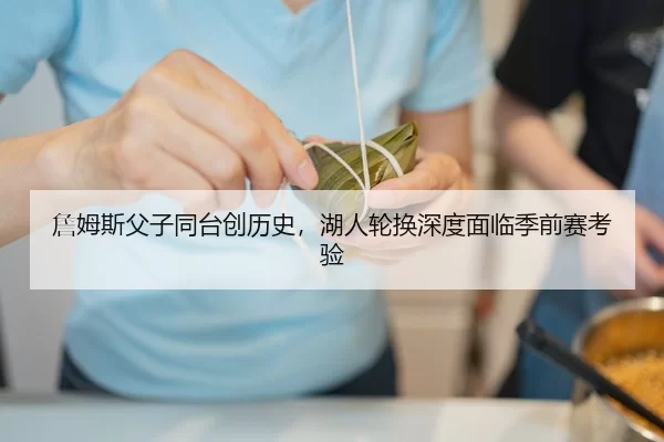 詹姆斯父子同台创历史，湖人轮换深度面临季前赛考验