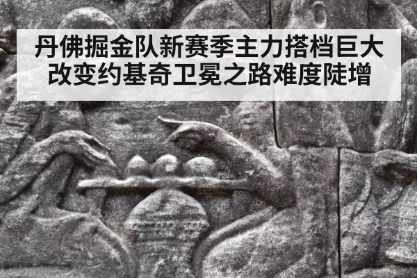 丹佛掘金队新赛季主力搭档巨大改变约基奇卫冕之路难度陡增