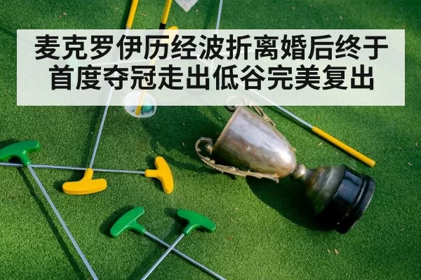 麦克罗伊历经波折离婚后终于首度夺冠走出低谷完美复出